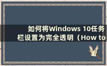 如何将Windows 10任务栏设置为完全透明（How to make the Windows 10 taskbar full transparent）
